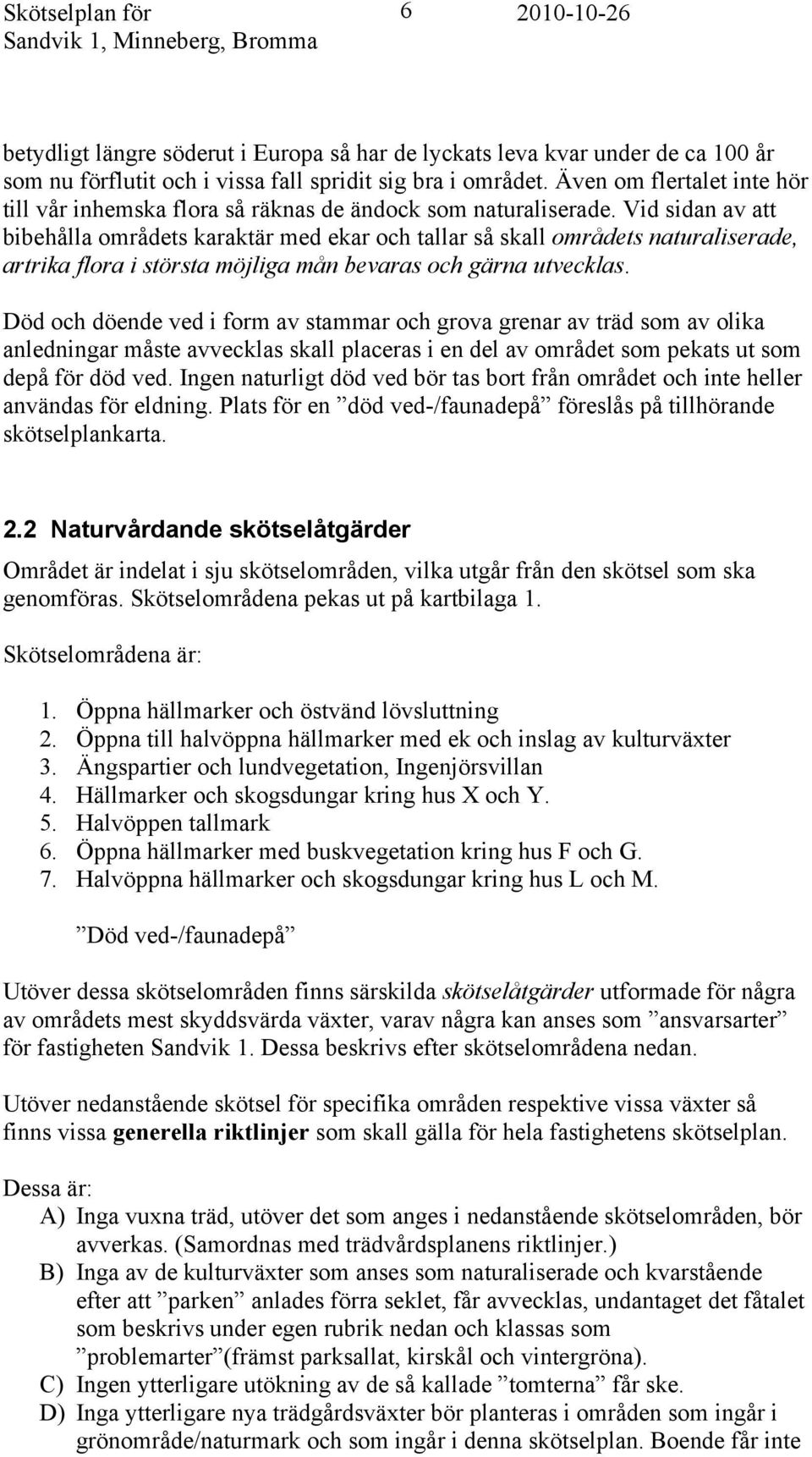 Vid sidan av att bibehålla områdets karaktär med ekar och tallar så skall områdets naturaliserade, artrika flora i största möjliga mån bevaras och gärna utvecklas.