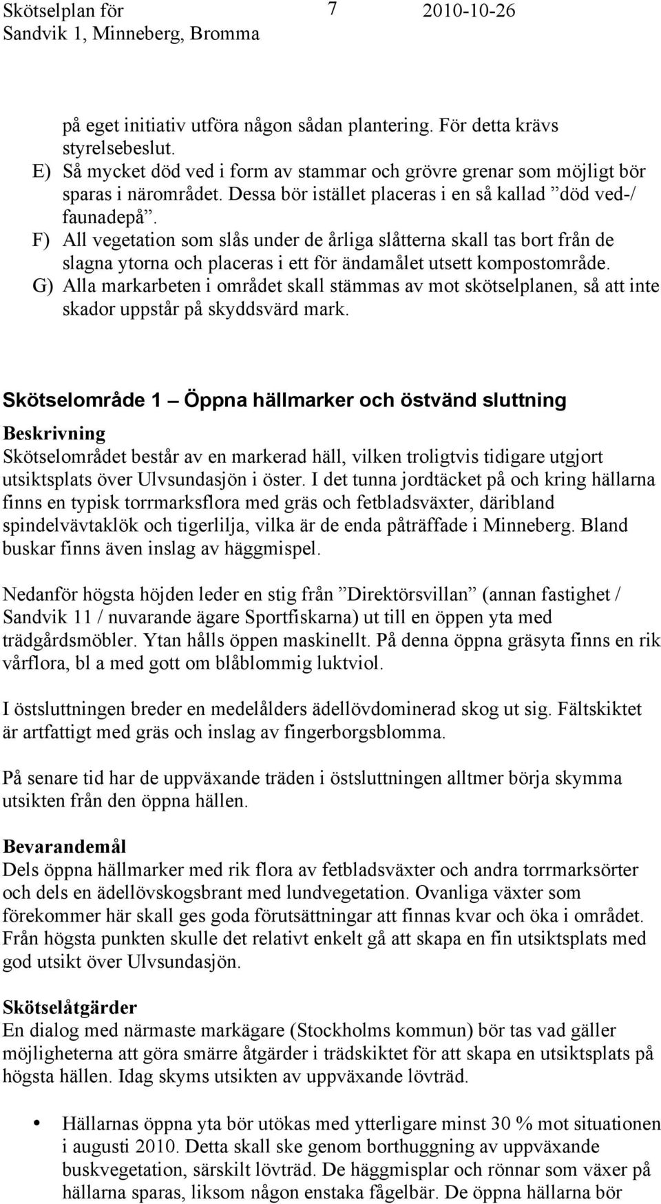 F) All vegetation som slås under de årliga slåtterna skall tas bort från de slagna ytorna och placeras i ett för ändamålet utsett kompostområde.