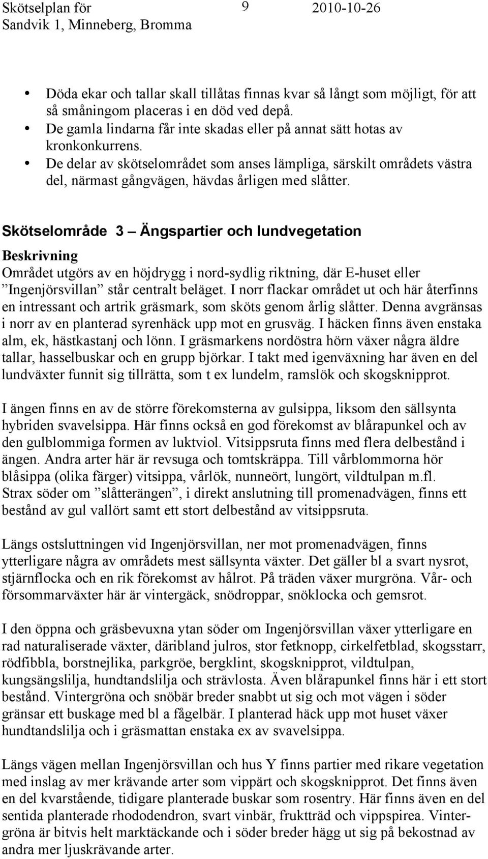 De delar av skötselområdet som anses lämpliga, särskilt områdets västra del, närmast gångvägen, hävdas årligen med slåtter.