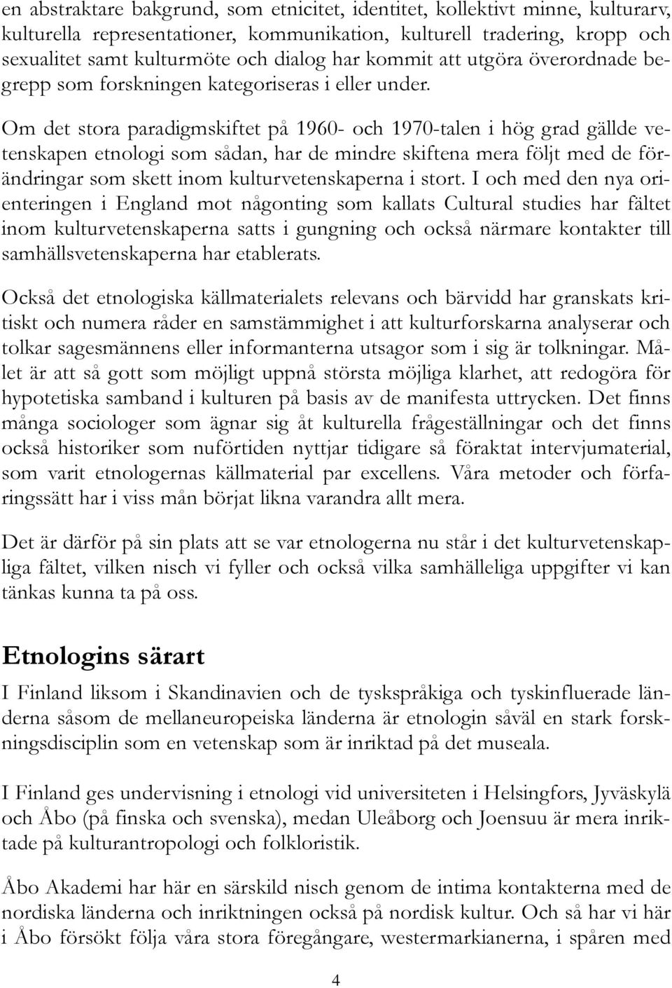 Om det stora paradigmskiftet på 1960- och 1970-talen i hög grad gällde vetenskapen etnologi som sådan, har de mindre skiftena mera följt med de förändringar som skett inom kulturvetenskaperna i stort.