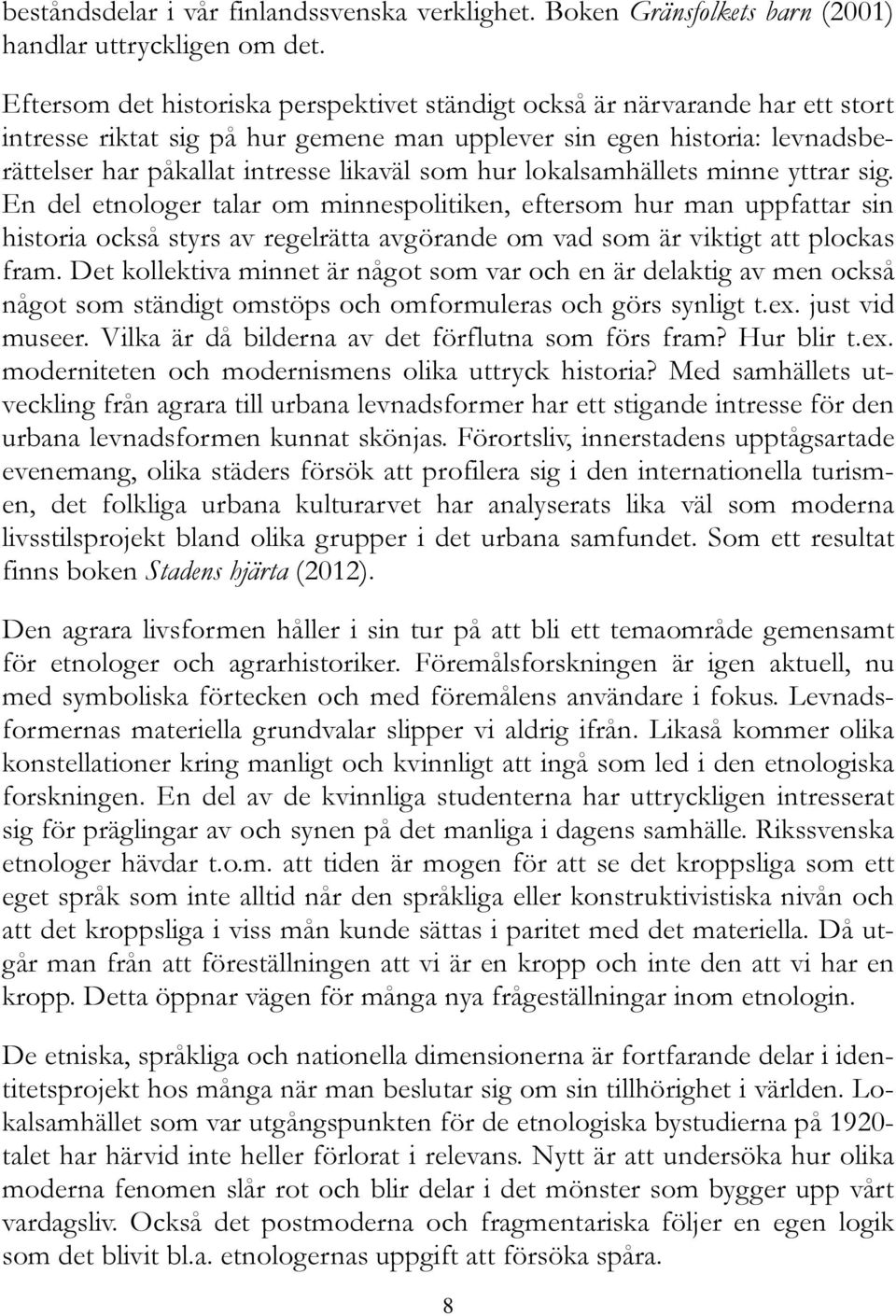 hur lokalsamhällets minne yttrar sig. En del etnologer talar om minnespolitiken, eftersom hur man uppfattar sin historia också styrs av regelrätta avgörande om vad som är viktigt att plockas fram.