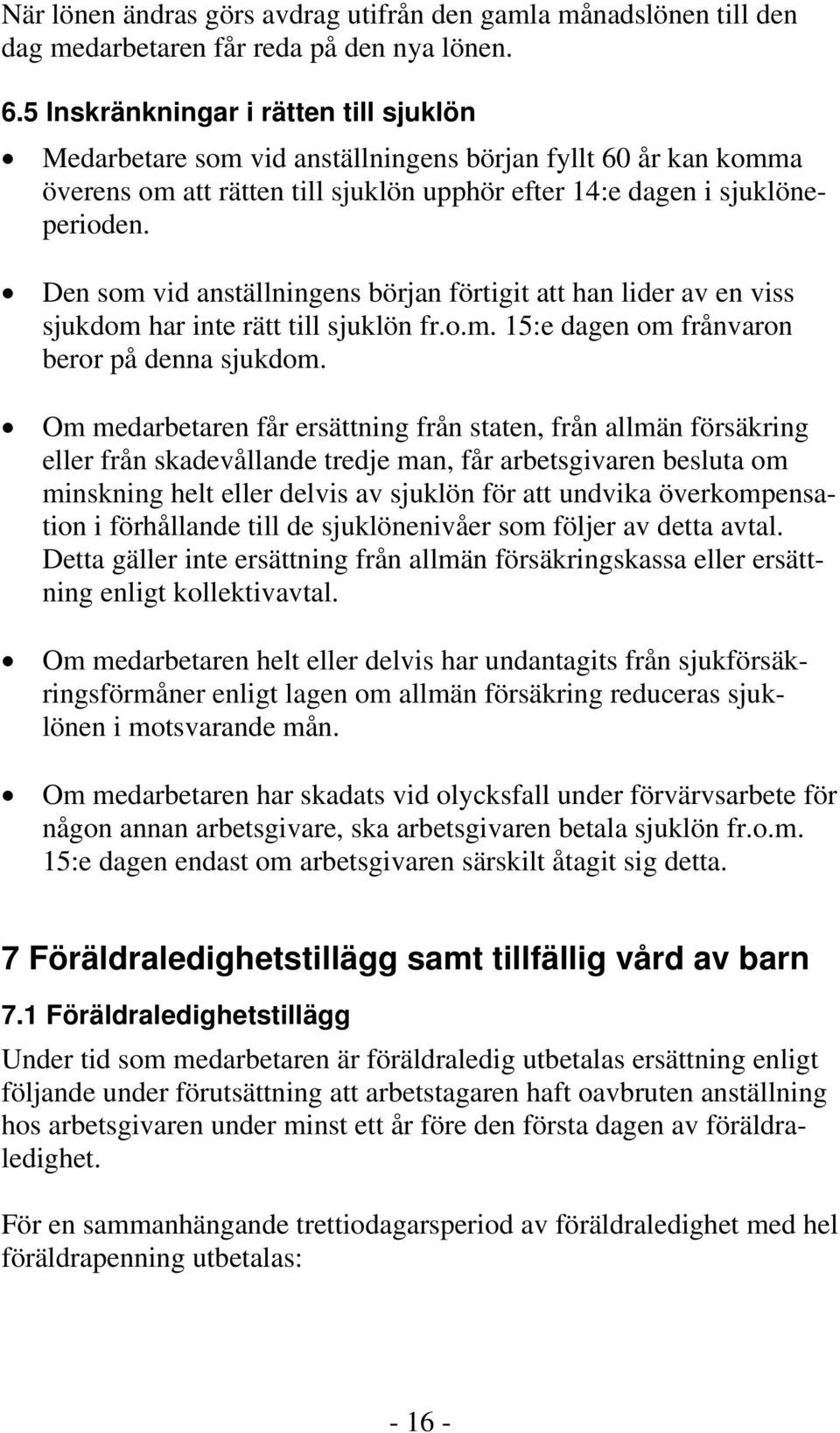 Den som vid anställningens början förtigit att han lider av en viss sjukdom har inte rätt till sjuklön fr.o.m. 15:e dagen om frånvaron beror på denna sjukdom.