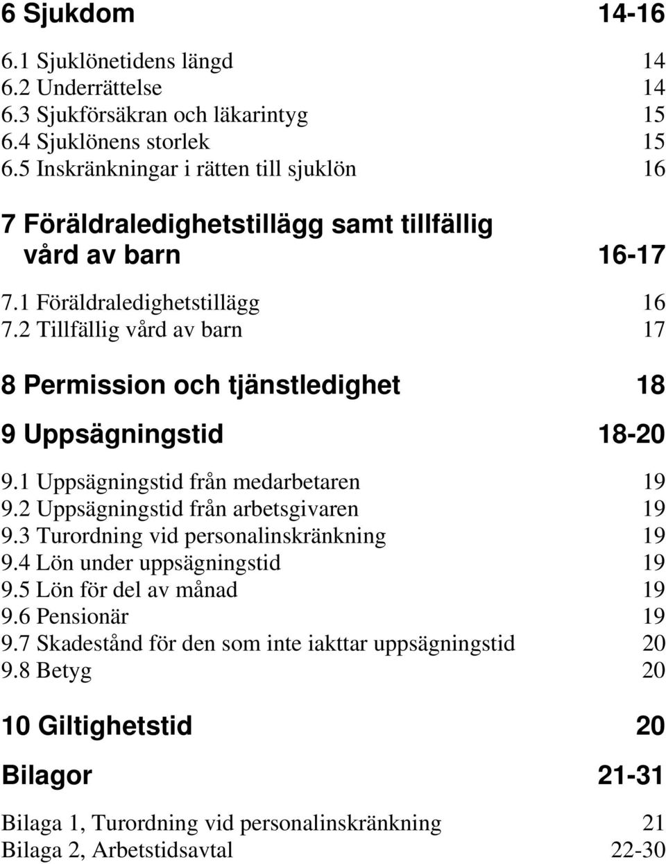 2 Tillfällig vård av barn 17 8 Permission och tjänstledighet 18 9 Uppsägningstid 18-20 9.1 Uppsägningstid från medarbetaren 19 9.2 Uppsägningstid från arbetsgivaren 19 9.