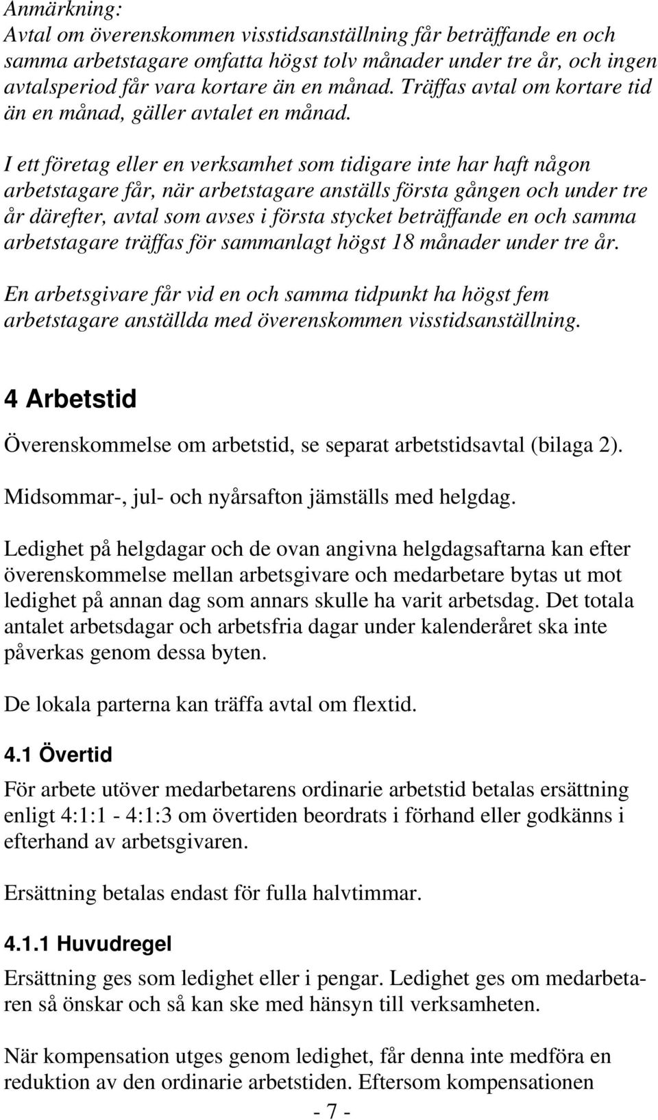 I ett företag eller en verksamhet som tidigare inte har haft någon arbetstagare får, när arbetstagare anställs första gången och under tre år därefter, avtal som avses i första stycket beträffande en