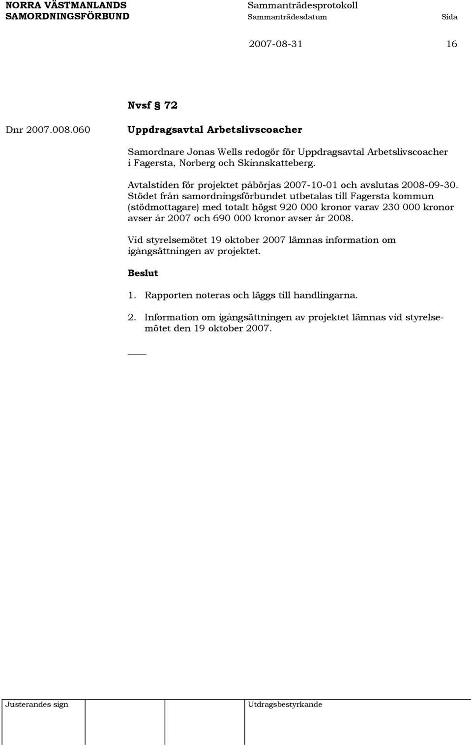 Avtalstiden för projektet påbörjas 2007-10-01 och avslutas 2008-09-30.