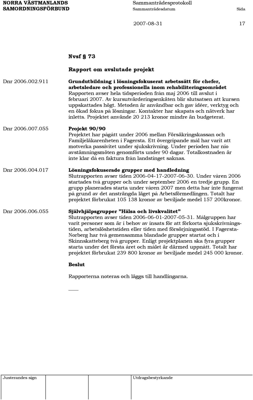 Av kursutvärderingsenkäten blir slutsatsen att kursen uppskattades högt. Metoden är användbar och gav idéer, verktyg och en ökad fokus på lösningar. Kontakter har skapats och nätverk har inletts.