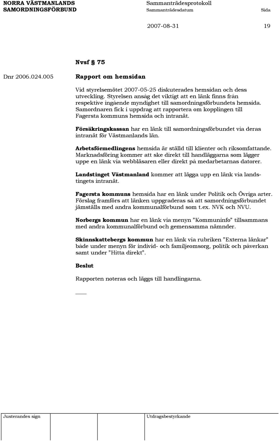 Samordnaren fick i uppdrag att rapportera om kopplingen till Fagersta kommuns hemsida och intranät. Försäkringskassan har en länk till samordningsförbundet via deras intranät för Västmanlands län.