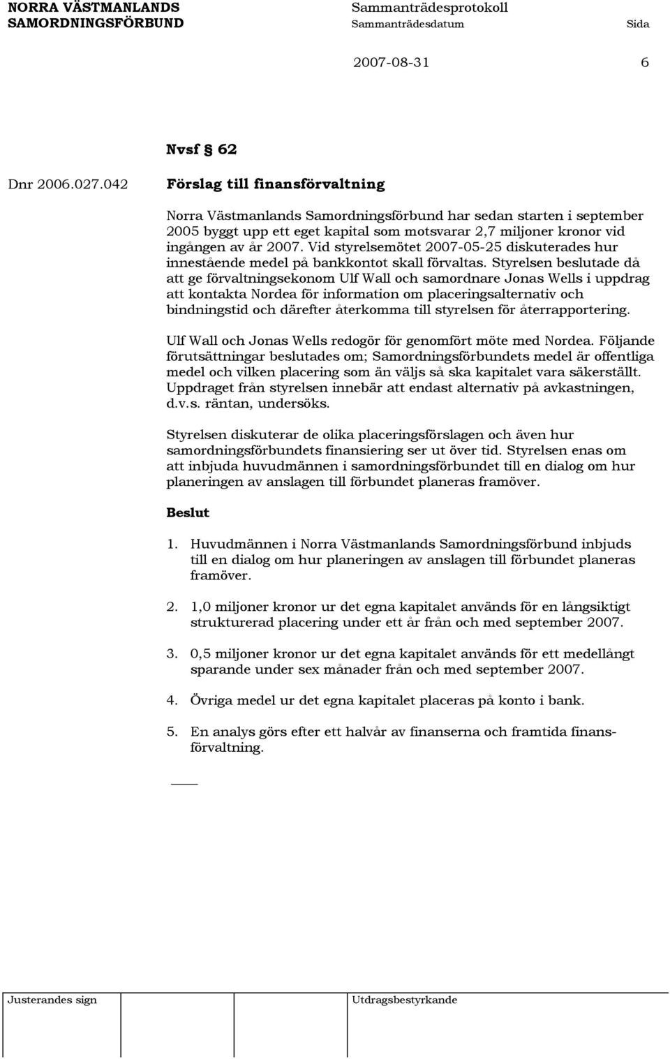 Vid styrelsemötet 2007-05-25 diskuterades hur innestående medel på bankkontot skall förvaltas.