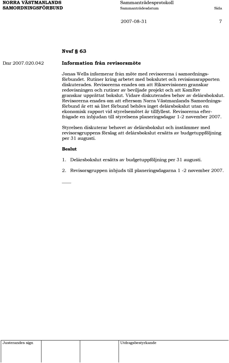 Revisorerna enades om att Riksrevisionen granskar redovisningen och rutiner av beviljade projekt och att KomRev granskar upprättat bokslut. Vidare diskuterades behov av delårsbokslut.
