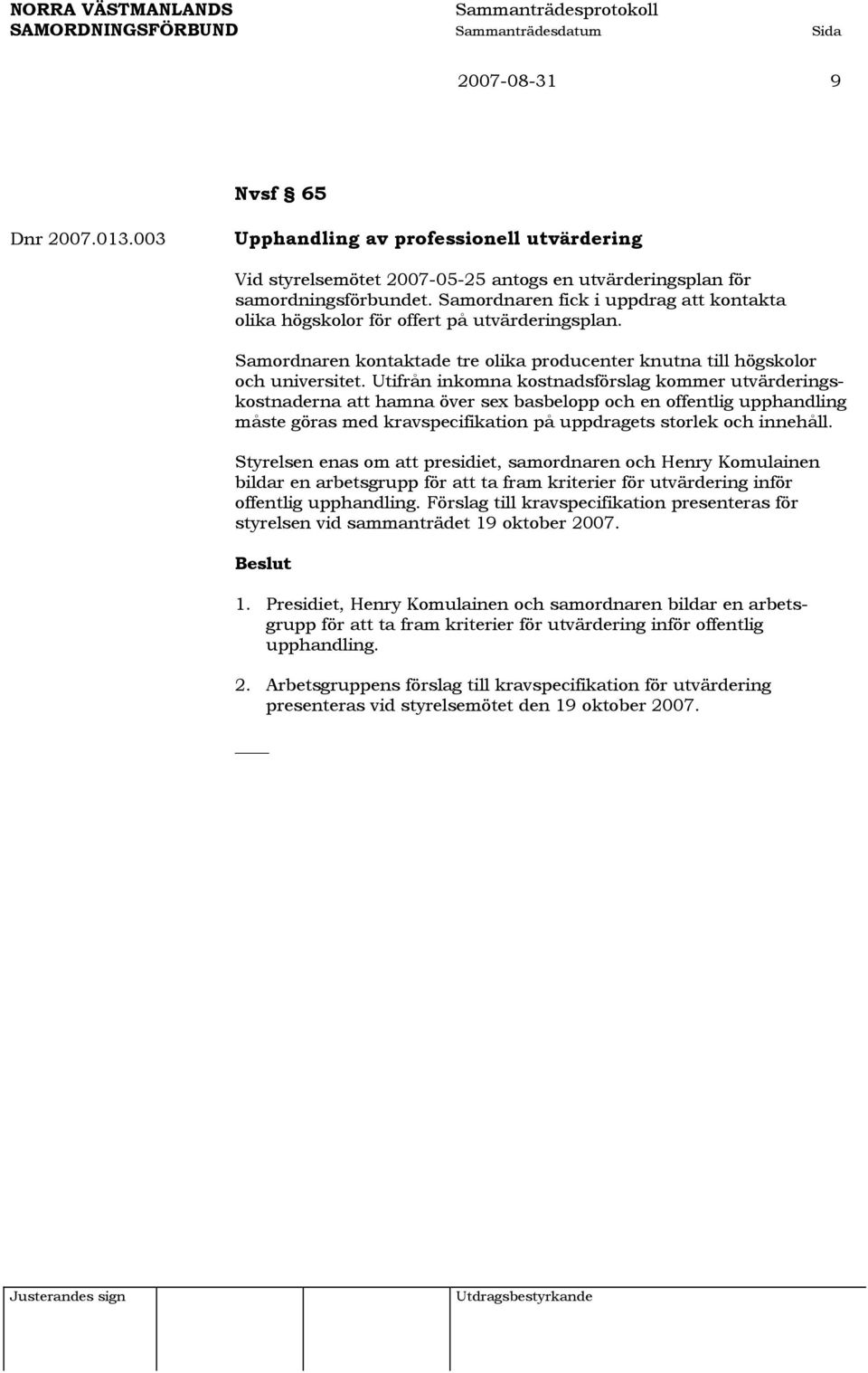Utifrån inkomna kostnadsförslag kommer utvärderingskostnaderna att hamna över sex basbelopp och en offentlig upphandling måste göras med kravspecifikation på uppdragets storlek och innehåll.