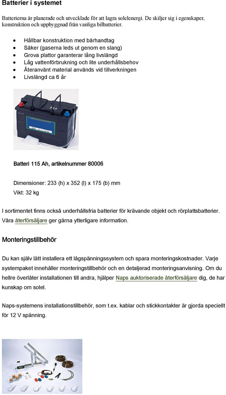 tillverkningen Livslängd ca 6 år Batteri 115 Ah, artikelnummer 80006 Dimensioner: 233 (h) x 352 (l) x 175 (b) mm Vikt: 32 kg I sortimentet finns också underhållsfria batterier för krävande objekt och