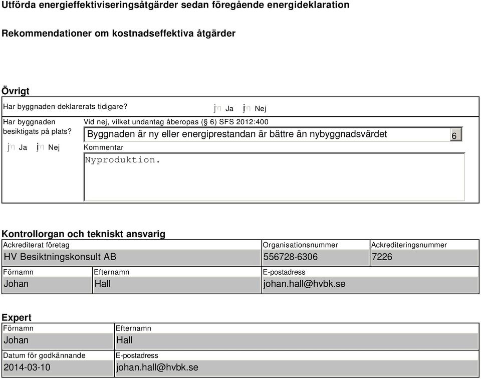 Ja i Nej Vid nej, vilket undantag åberopas ( 6) SFS 2012:400 Byggnaden är ny eller energiprestandan är bättre än nybyggnadsvärdet Kommentar 6 Kontrollorgan och