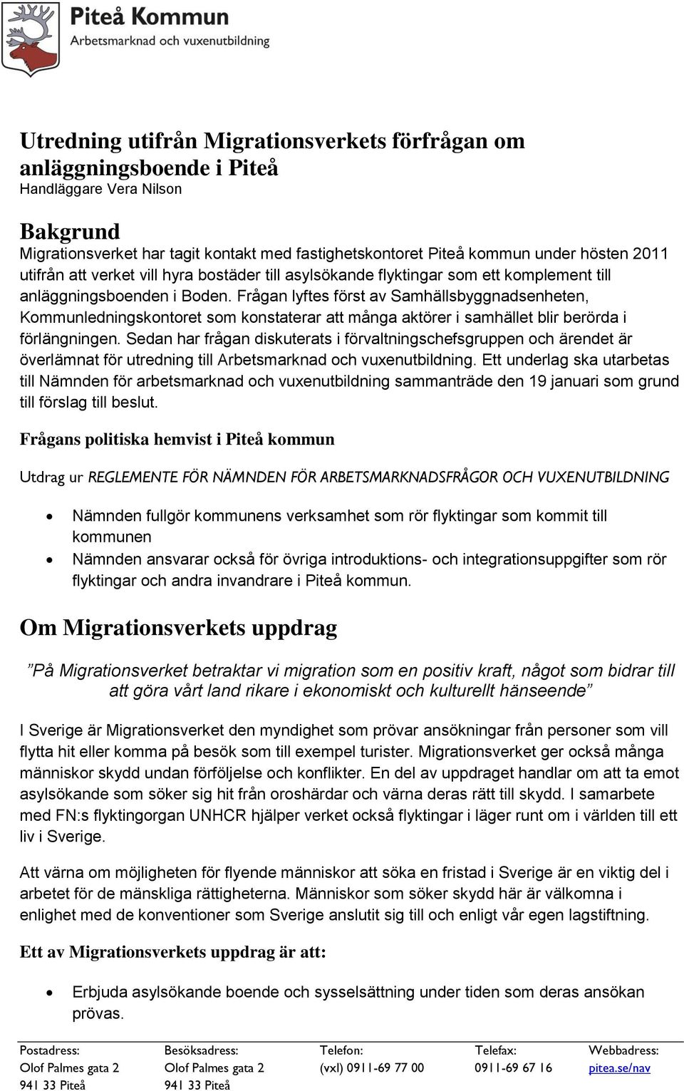 Frågan lyftes först av Samhällsbyggnadsenheten, Kommunledningskontoret som konstaterar att många aktörer i samhället blir berörda i förlängningen.