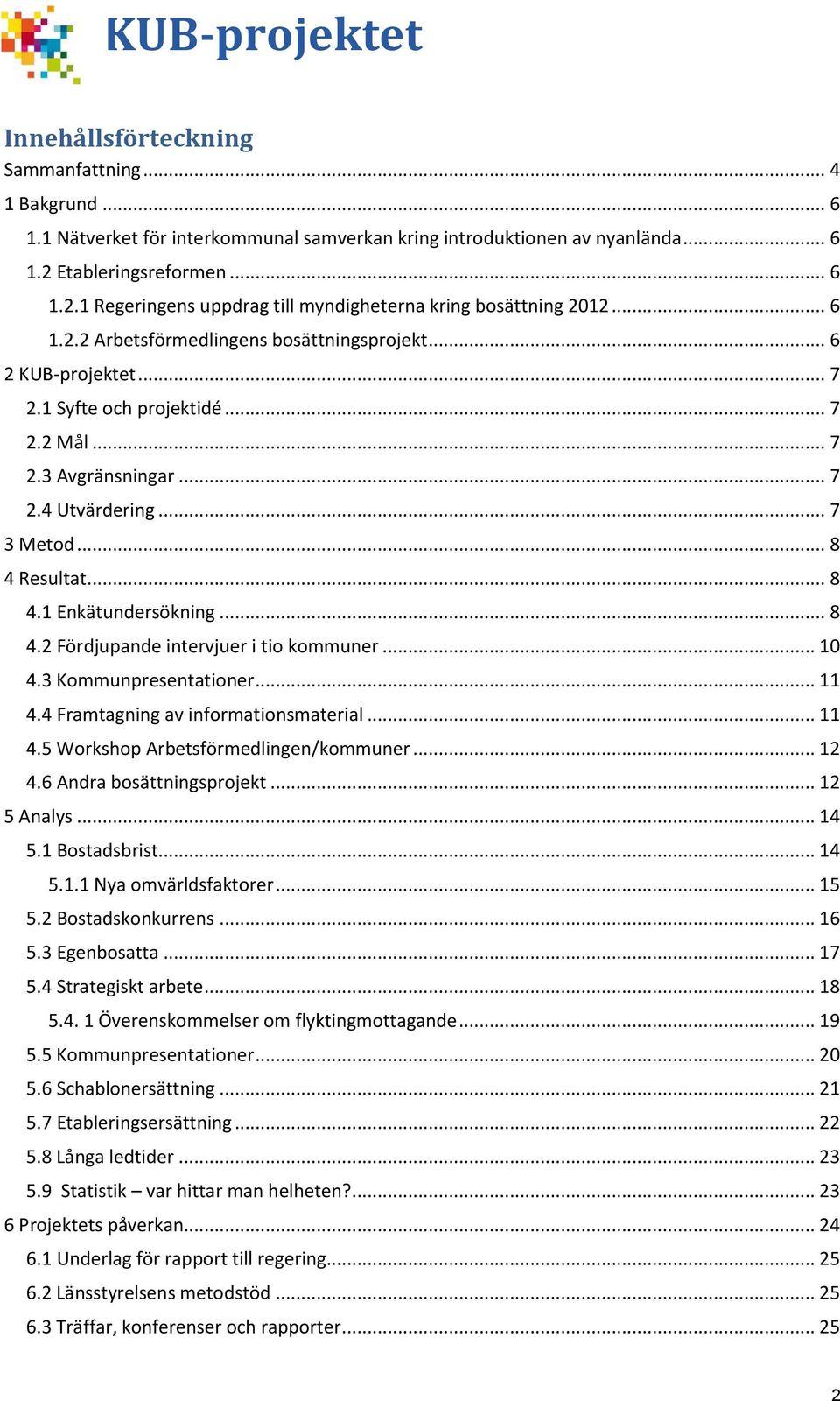 .. 7 2.3 Avgränsningar... 7 2.4 Utvärdering... 7 3 Metod... 8 4 Resultat... 8 4.1 Enkätundersökning... 8 4.2 Fördjupande intervjuer i tio kommuner... 10 4.3 Kommunpresentationer... 11 4.