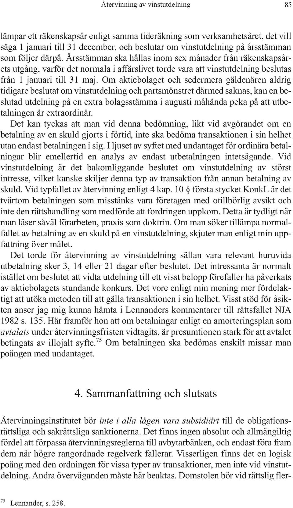Om aktiebolaget och sedermera gäldenären aldrig tidigare beslutat om vinstutdelning och partsmönstret därmed saknas, kan en beslutad utdelning på en extra bolagsstämma i augusti måhända peka på att