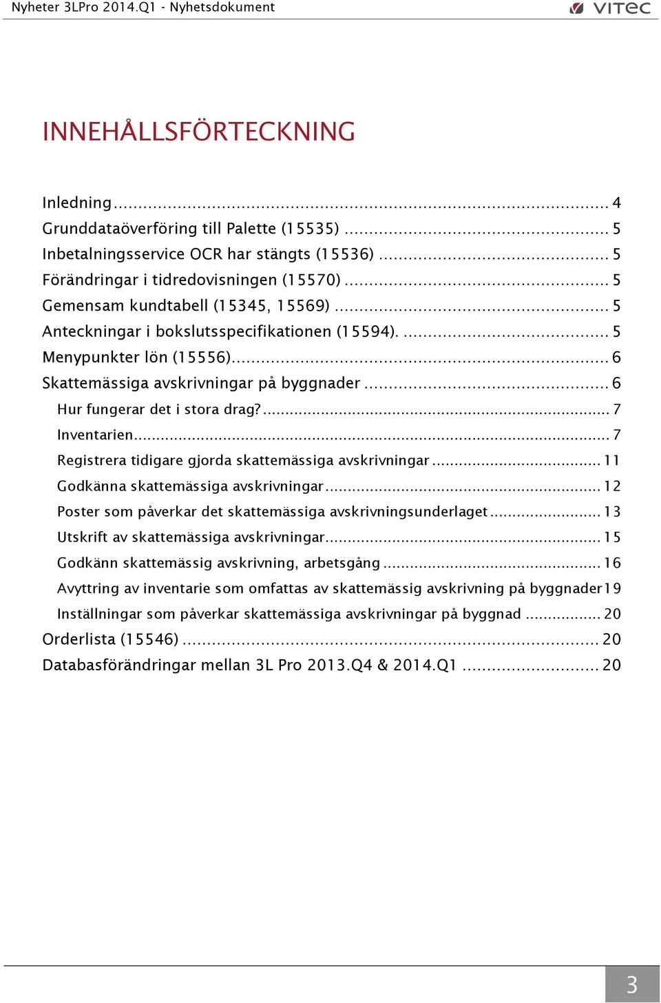 .. 6 Hur fungerar det i stora drag?... 7 Inventarien... 7 Registrera tidigare gjorda skattemässiga avskrivningar... 11 Godkänna skattemässiga avskrivningar.