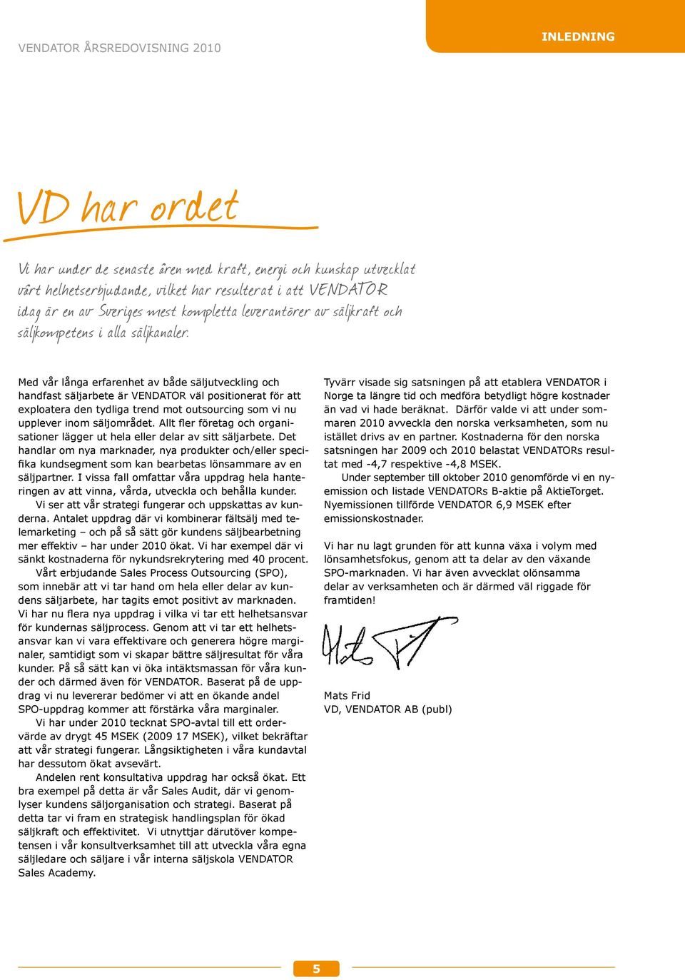 Med vår långa erfarenhet av både säljutveckling och hand fast säljarbete är VENDATOR väl positionerat för att exploatera den tydliga trend mot outsourcing som vi nu upplever inom säljområdet.