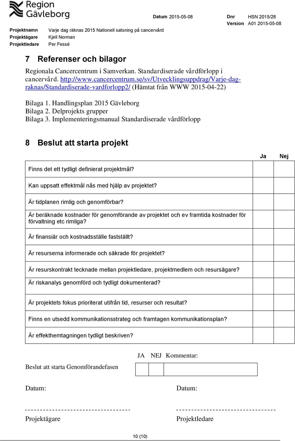 Implementeringsmanual Standardiserade vårdförlopp 8 Beslut att starta projekt Ja Nej Finns det ett tydligt definierat projektmål? Kan uppsatt effektmål nås med hjälp av projektet?