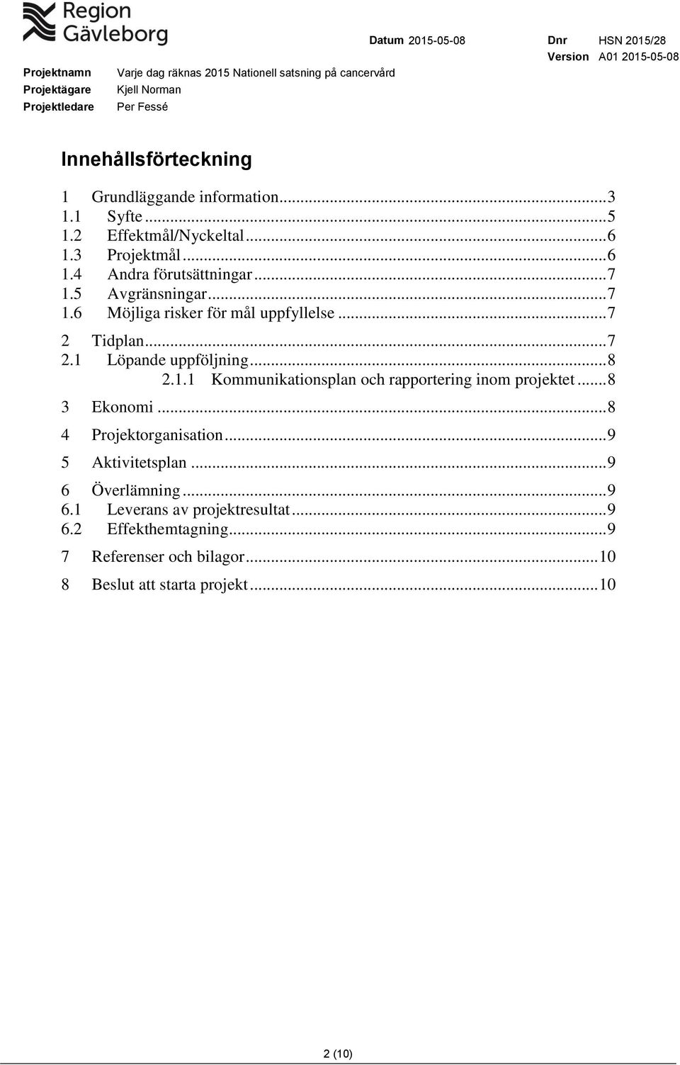 .. 8 3 Ekonomi... 8 4 Projektorganisation... 9 5 Aktivitetsplan... 9 6 Överlämning... 9 6.1 Leverans av projektresultat... 9 6.2 Effekthemtagning.