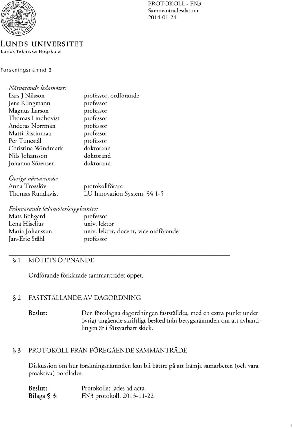 ledamöter/suppleanter: Mats Bohgard Lena Hiselius univ. lektor Maria Johansson univ. lektor, docent, vice ordförande Jan-Eric Ståhl 1 MÖTETS ÖPPNANDE Ordförande förklarade sammanträdet öppet.