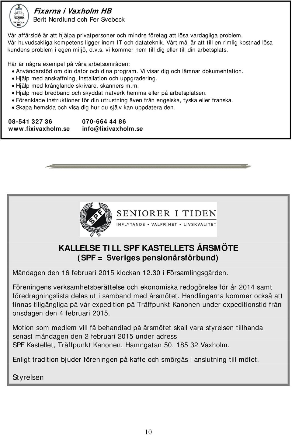 Här är några exempel på våra arbetsområden: Användarstöd om din dator och dina program. Vi visar dig och lämnar dokumentation. Hjälp med anskaffning, installation och uppgradering.