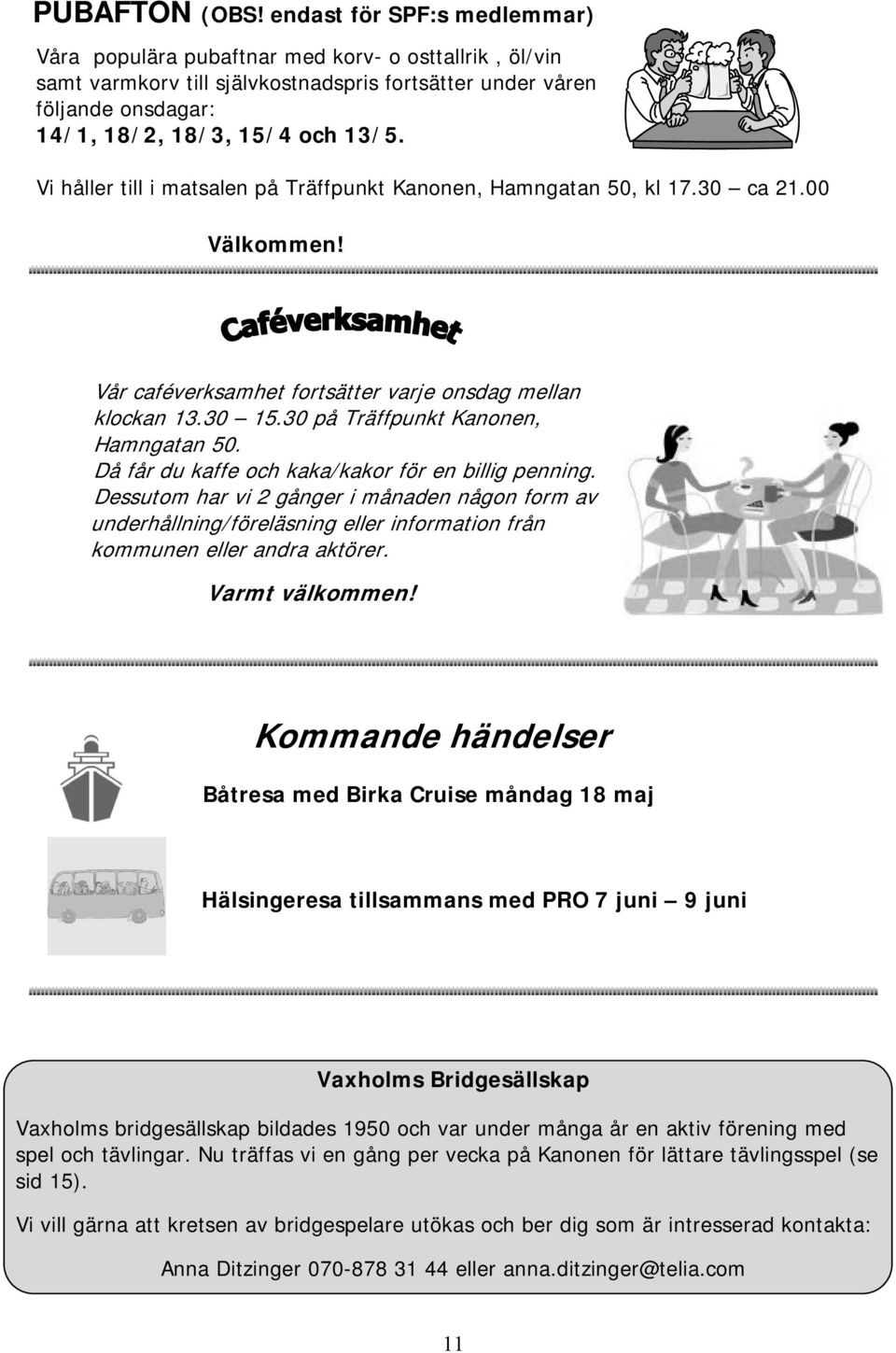 Vi håller till i matsalen på Träffpunkt Kanonen, Hamngatan 50, kl 17.30 ca 21.00 Välkommen! Vår caféverksamhet fortsätter varje onsdag mellan klockan 13.30 15.30 på Träffpunkt Kanonen, Hamngatan 50.