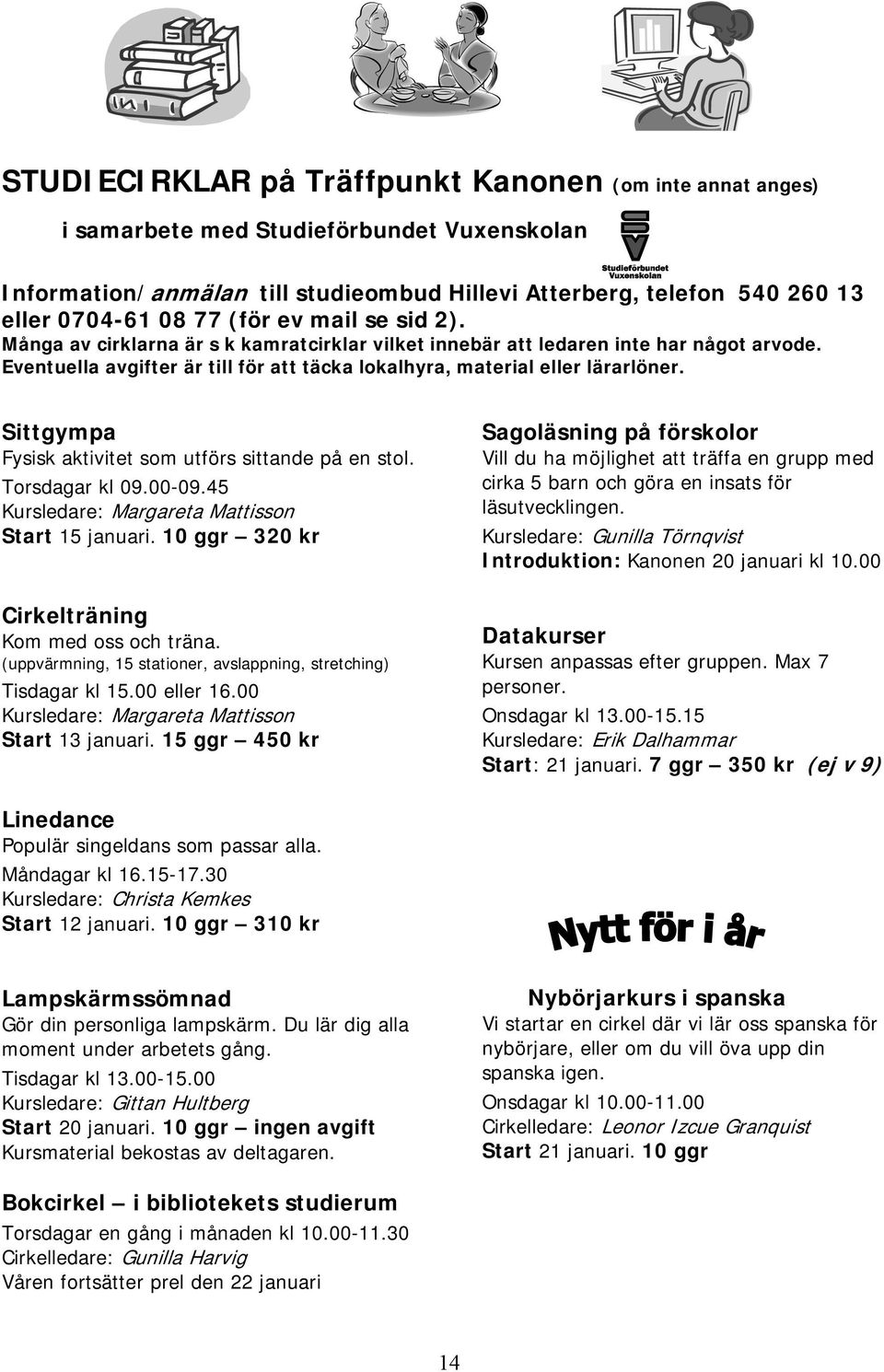 Sittgympa Fysisk aktivitet som utförs sittande på en stol. Torsdagar kl 09.00-09.45 Kursledare: Margareta Mattisson Start 15 januari. 10 ggr 320 kr Cirkelträning Kom med oss och träna.