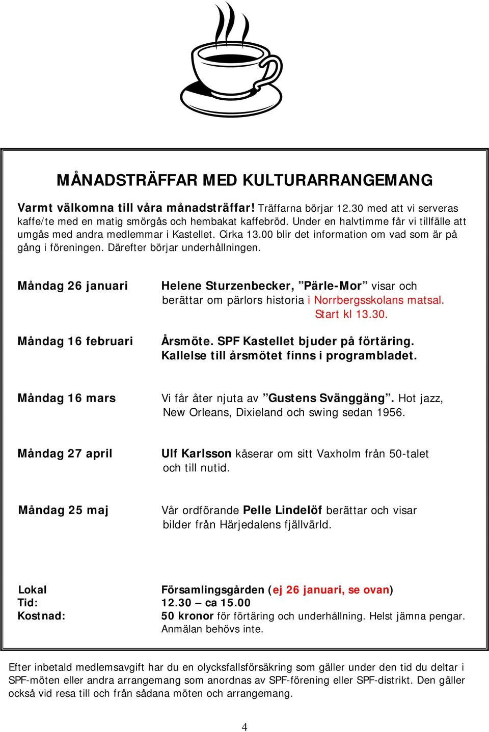 Måndag 26 januari Måndag 16 februari Helene Sturzenbecker, Pärle-Mor visar och berättar om pärlors historia i Norrbergsskolans matsal. Start kl 13.30. Årsmöte. SPF Kastellet bjuder på förtäring.
