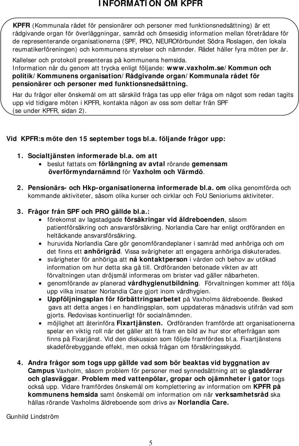 Kallelser och protokoll presenteras på kommunens hemsida. Information når du genom att trycka enligt följande: www.vaxholm.