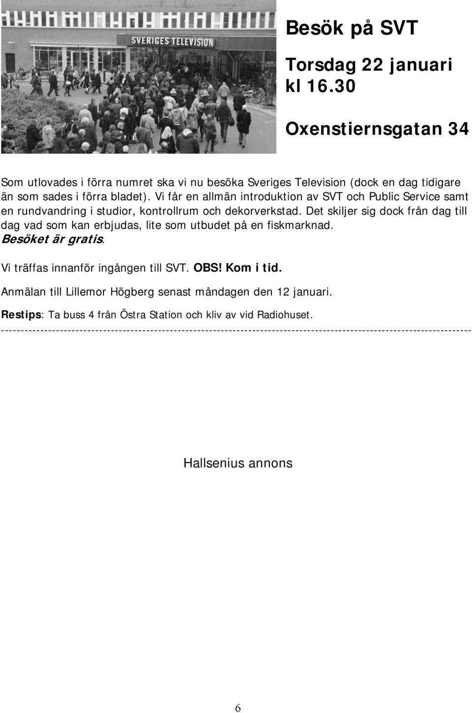 Det skiljer sig dock från dag till dag vad som kan erbjudas, lite som utbudet på en fiskmarknad. Besöket är gratis. Vi träffas innanför ingången till SVT. OBS! Kom i tid.