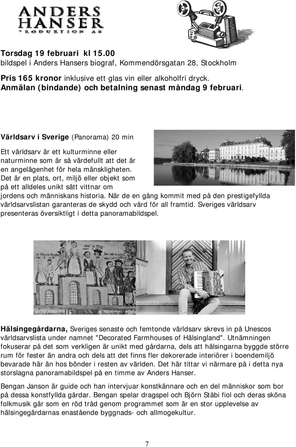 Världsarv i Sverige (Panorama) 20 min Ett världsarv är ett kulturminne eller naturminne som är så värdefullt att det är en angelägenhet för hela mänskligheten.