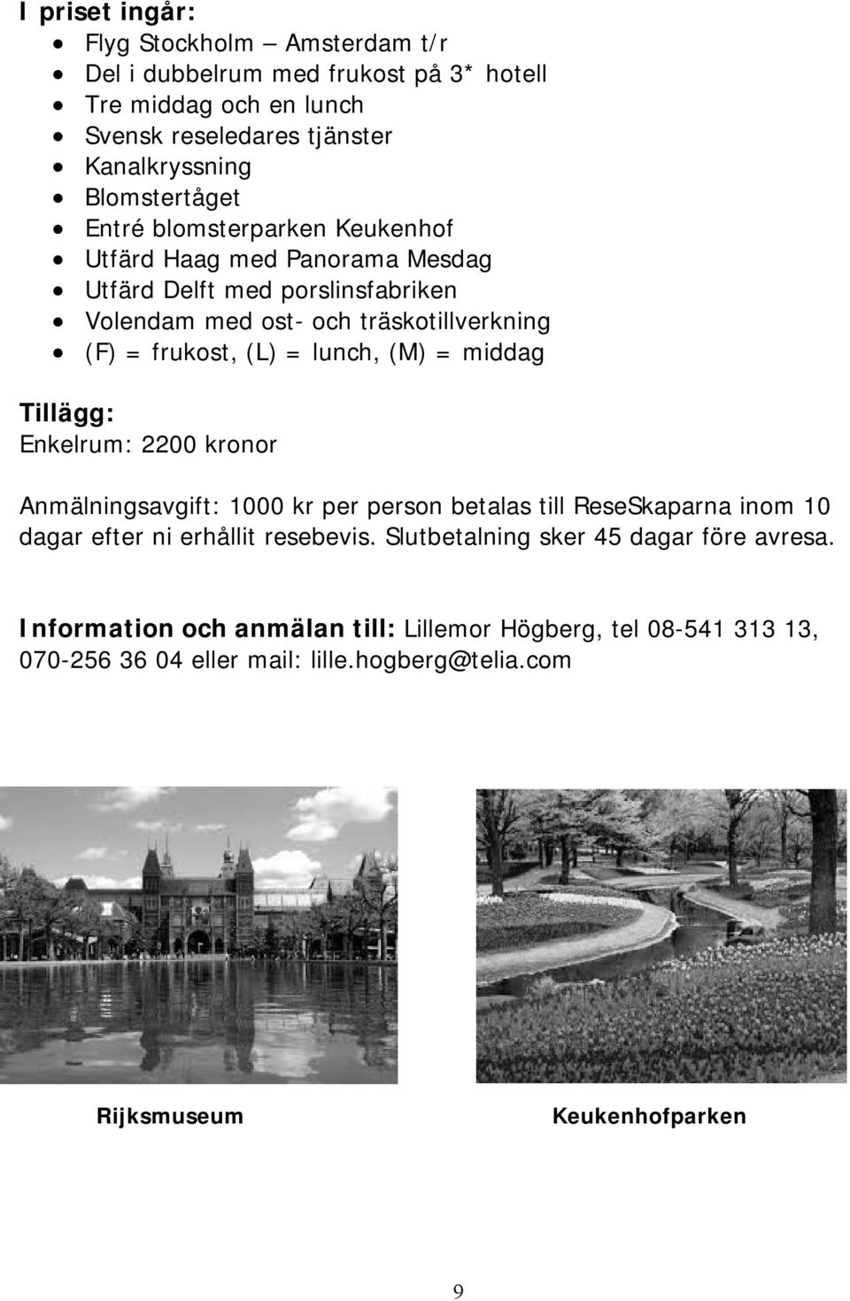 (M) = middag Tillägg: Enkelrum: 2200 kronor Anmälningsavgift: 1000 kr per person betalas till ReseSkaparna inom 10 dagar efter ni erhållit resebevis.