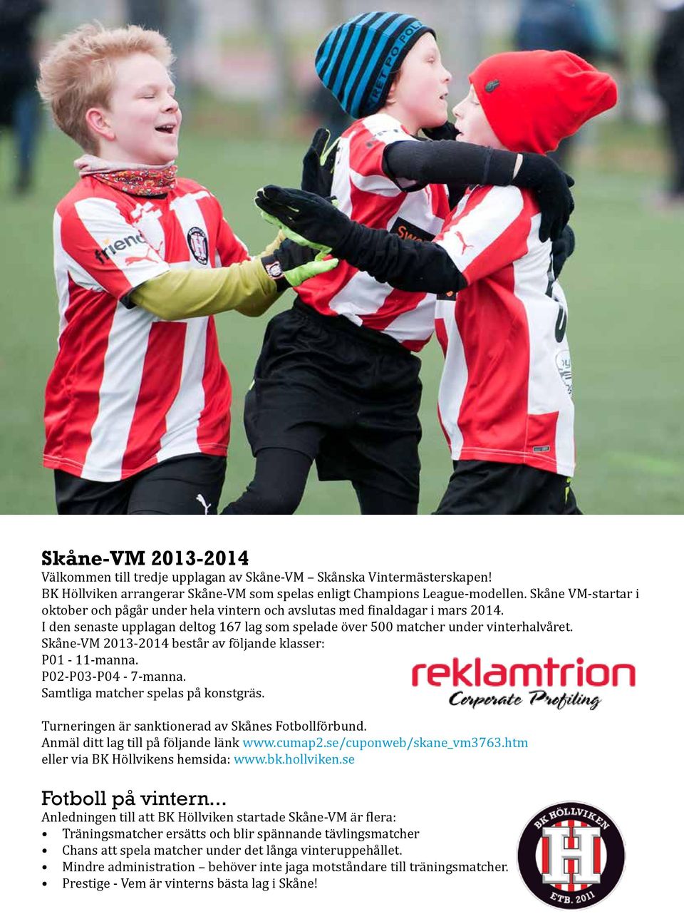Skåne-VM 2013-2014 består av följande klasser: P01-11-manna. P02-P03-P04-7-manna. Samtliga matcher spelas på konstgräs. Turneringen är sanktionerad av Skånes Fotbollförbund.