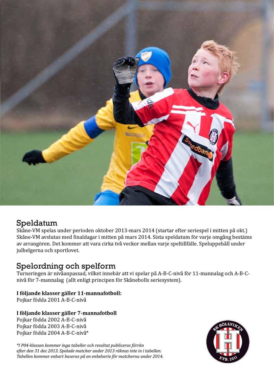 Spelordning och spelform Turneringen är nivåanpassad, vilket innebär att vi spelar på A-B-C-nivå för 11-mannalag och A-B-Cnivå för 7-mannalag (allt enligt principen för Skånebolls seriesystem).