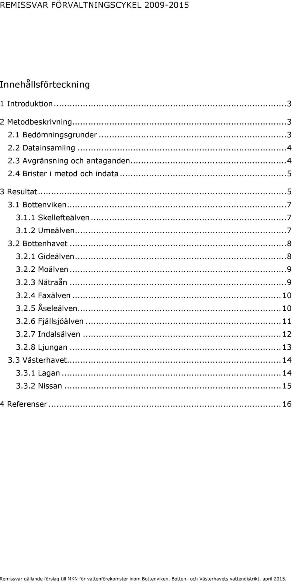 .. 10 3.2.5 Åseleälven... 10 3.2.6 Fjällsjöälven... 11 3.2.7 Indalsälven... 12 3.2.8 Ljungan... 13 3.3 Västerhavet... 14 3.3.1 Lagan... 14 3.3.2 Nissan.