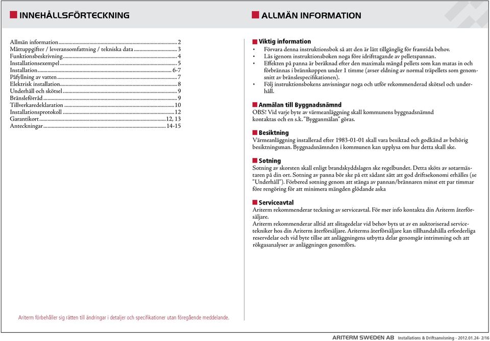 ..14-15 Viktig information Förvara denna instruktionsbok så att den är lätt tillgänglig för framtida behov. Läs igenom instruktionsboken noga före idrifttagande av pelletspannan.