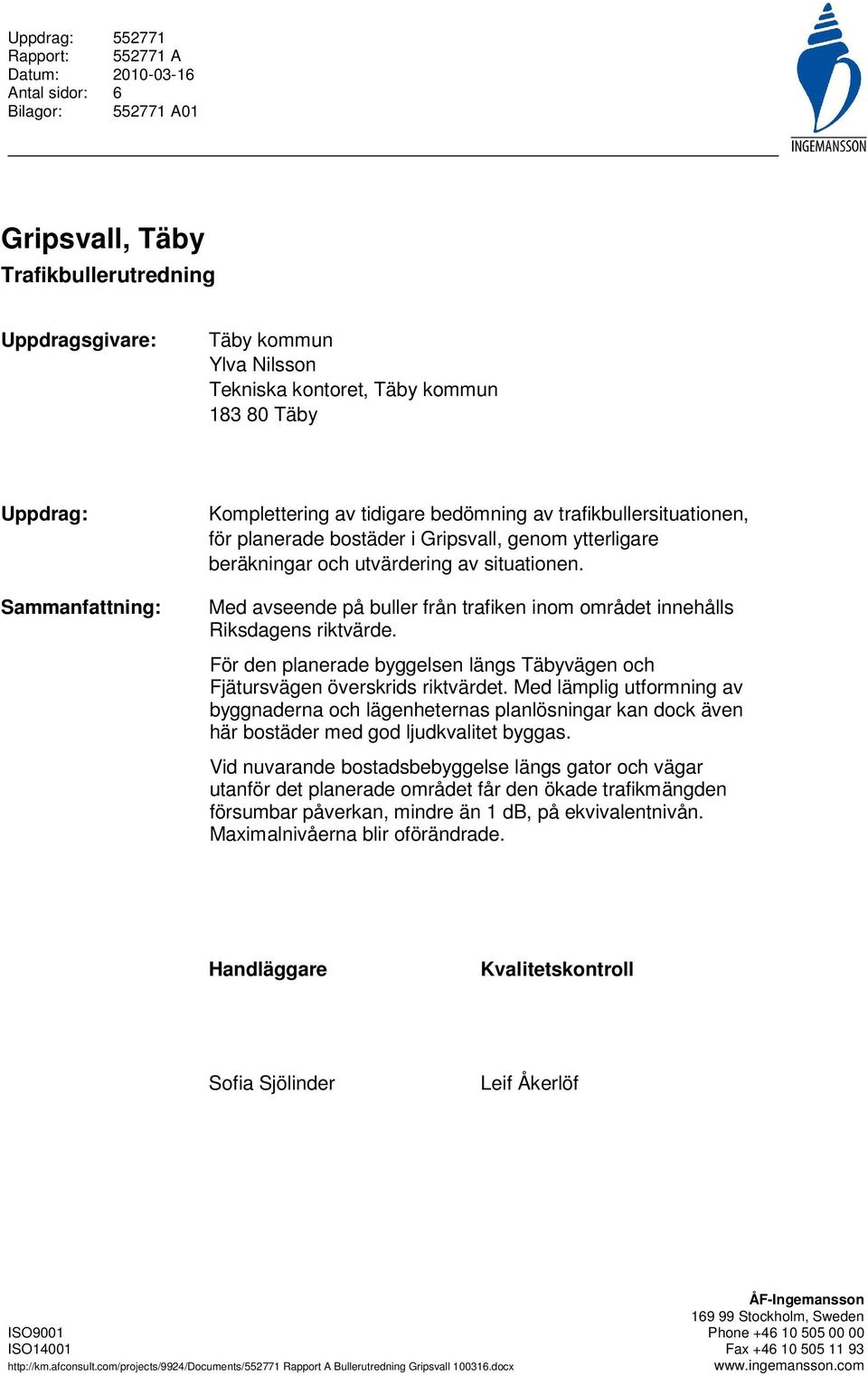 Med avseende på buller från trafiken inom området innehålls Riksdagens riktvärde. För den planerade byggelsen längs Täbyvägen och Fjätursvägen överskrids riktvärdet.