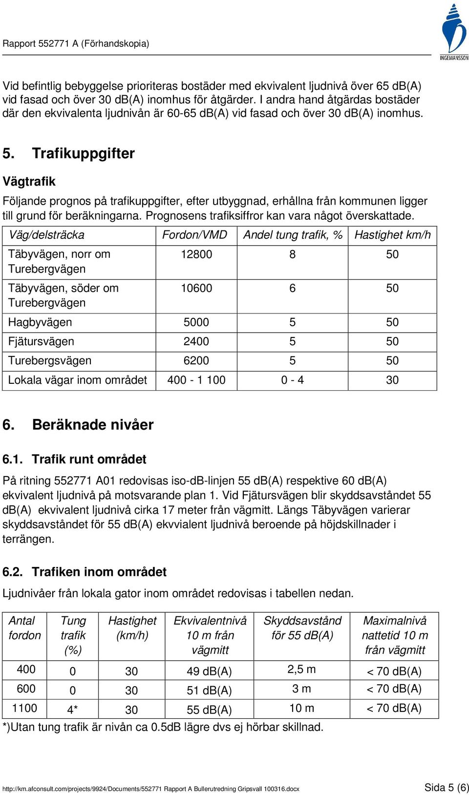 Trafikuppgifter Vägtrafik Följande prognos på trafikuppgifter, efter utbyggnad, erhållna från kommunen ligger till grund för beräkningarna. Prognosens trafiksiffror kan vara något överskattade.