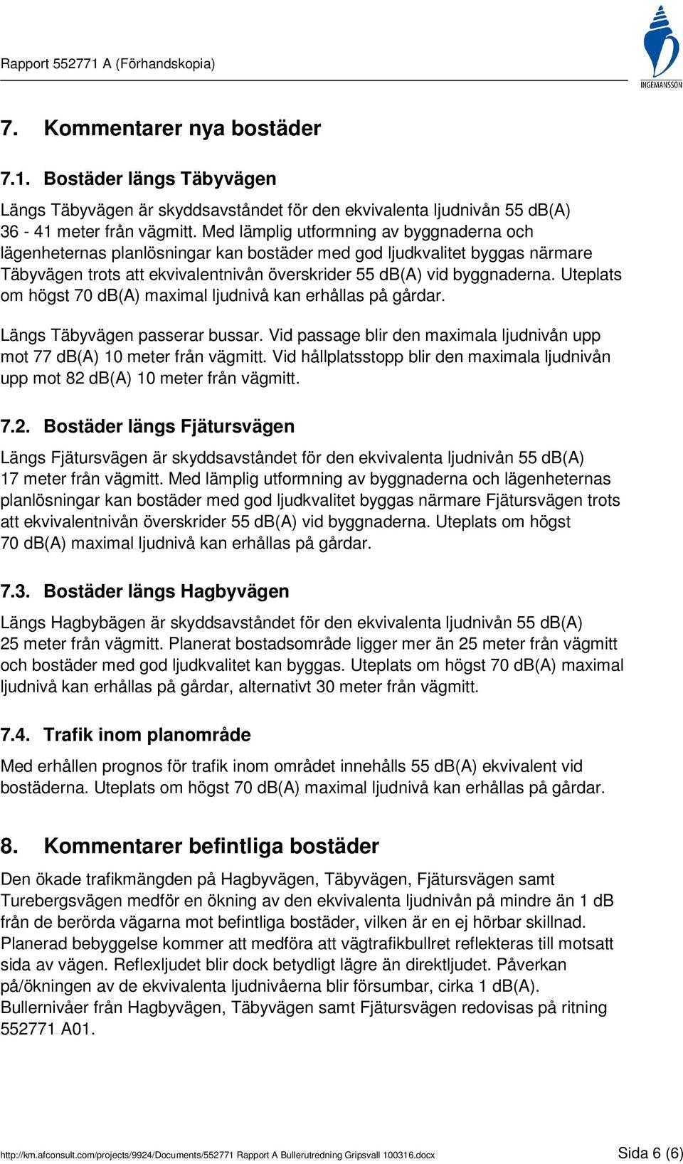 Uteplats om högst 70 db(a) maximal ljudnivå kan erhållas på gårdar. Längs Täbyvägen passerar bussar. Vid passage blir den maximala ljudnivån upp mot 77 db(a) 10 meter från vägmitt.