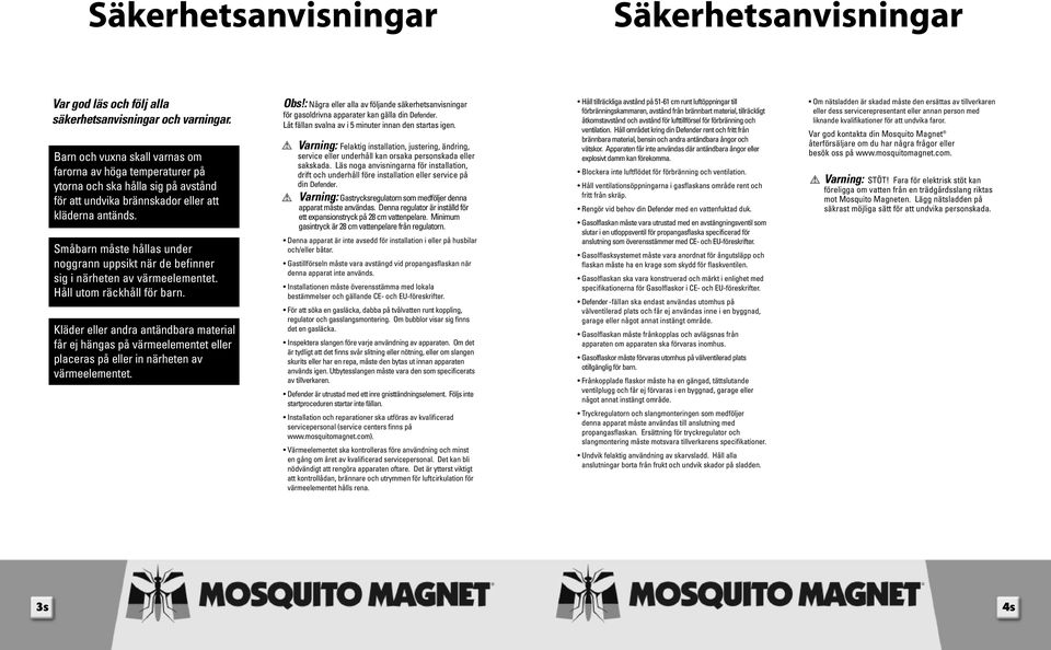 Småbarn måste hållas under noggrann uppsikt när de befinner sig i närheten av värmeelementet. Håll utom räckhåll för barn.