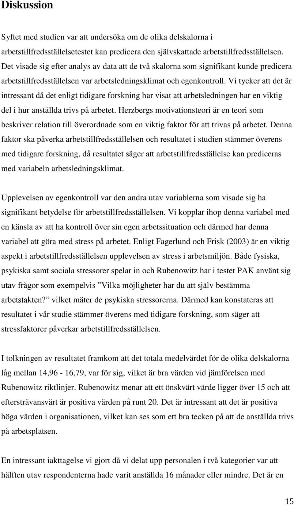 Vi tycker att det är intressant då det enligt tidigare forskning har visat att arbetsledningen har en viktig del i hur anställda trivs på arbetet.