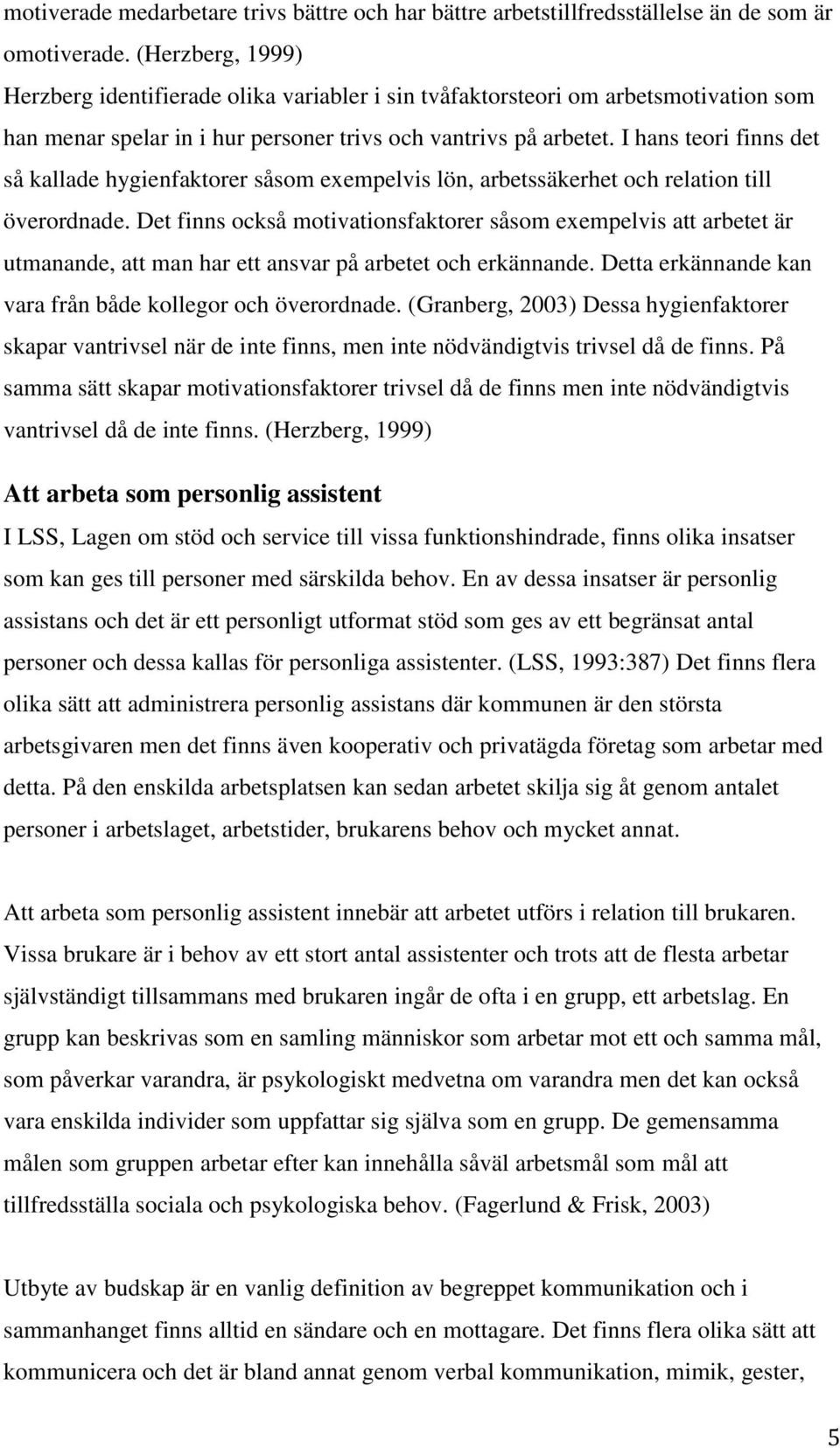I hans teori finns det så kallade hygienfaktorer såsom exempelvis lön, arbetssäkerhet och relation till överordnade.