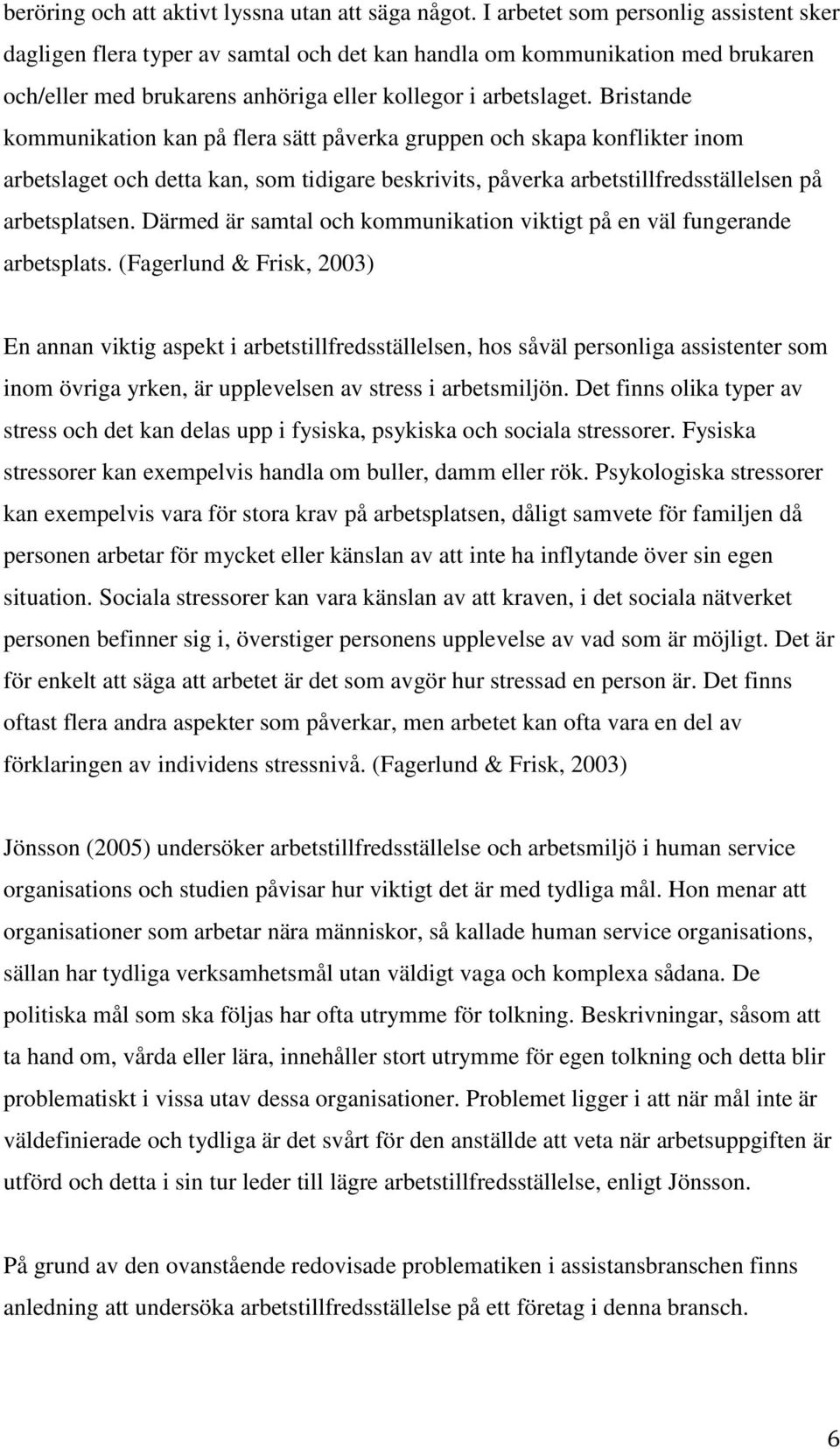 Bristande kommunikation kan på flera sätt påverka gruppen och skapa konflikter inom arbetslaget och detta kan, som tidigare beskrivits, påverka arbetstillfredsställelsen på arbetsplatsen.