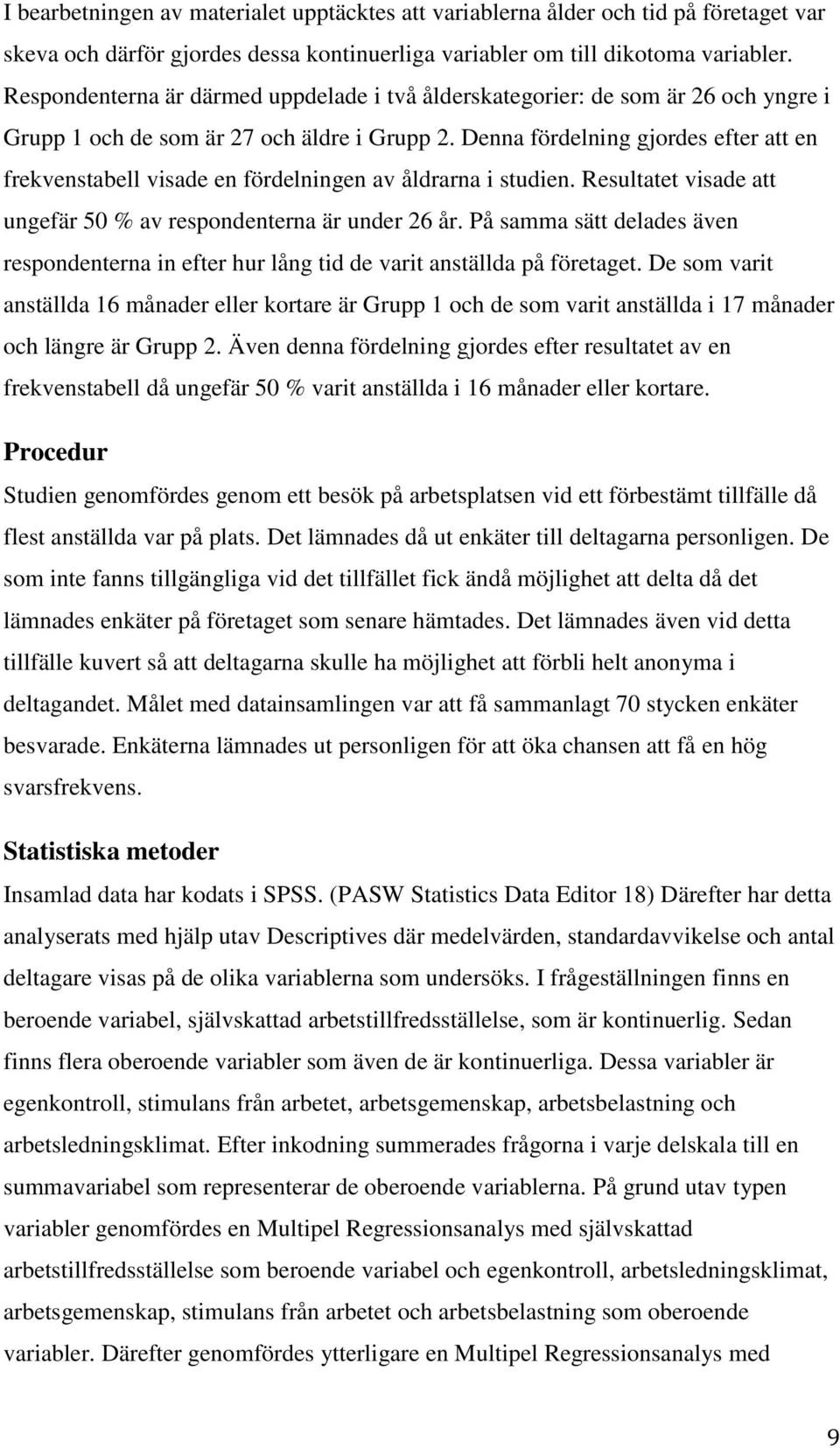 Denna fördelning gjordes efter att en frekvenstabell visade en fördelningen av åldrarna i studien. Resultatet visade att ungefär 50 % av respondenterna är under 26 år.