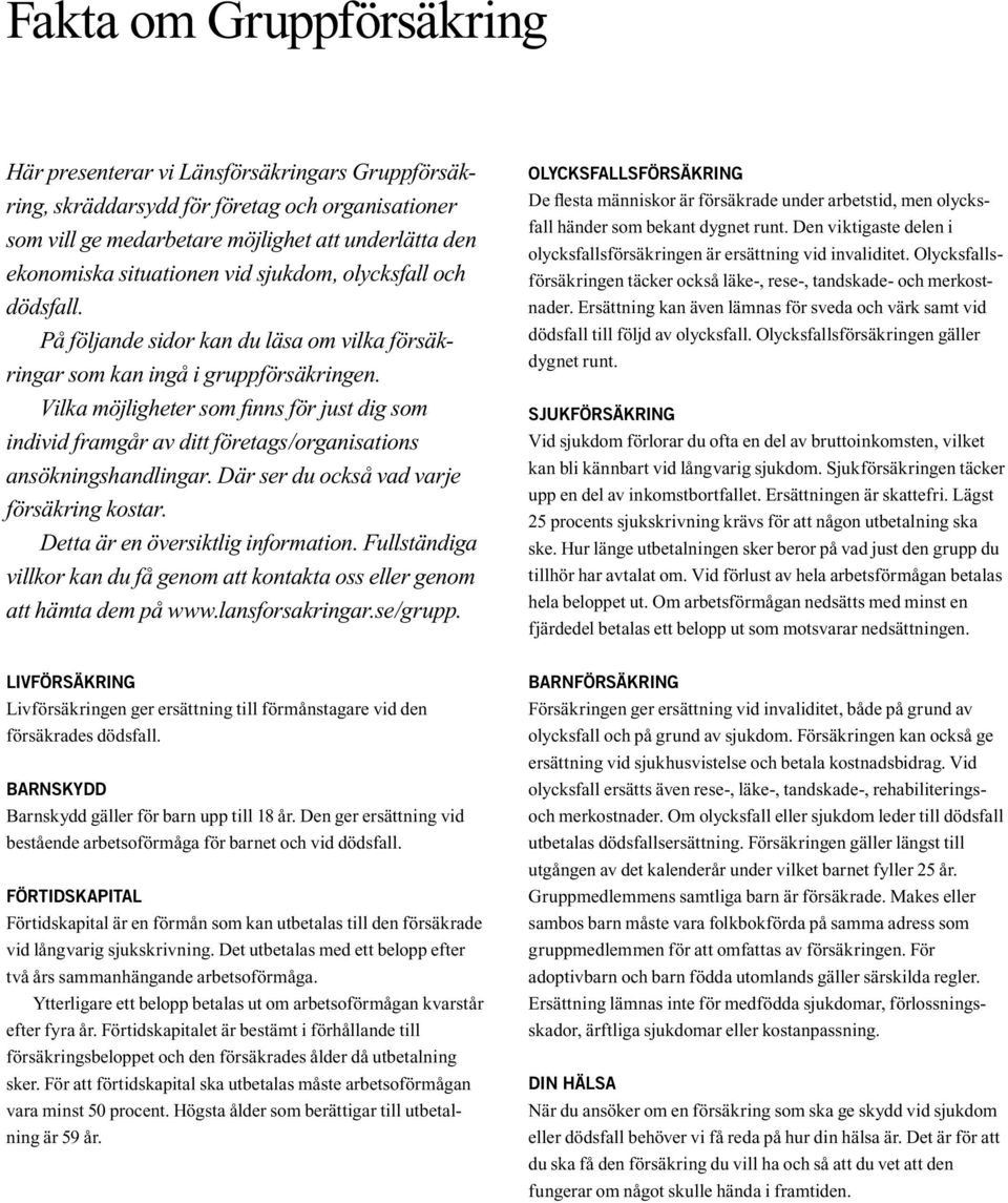 Vilka möjligheter som finns för just dig som individ framgår av ditt företags/organisations ansökningshandlingar. Där ser du också vad varje försäkring kostar. Detta är en översiktlig information.