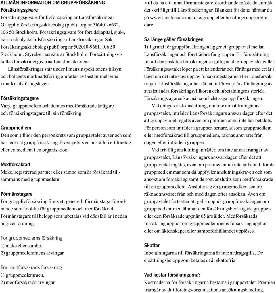 Fortsättningsvis kallas försäkringsgivarna Länsförsäkringar. Länsförsäkringar står under Finansinspektionens tillsyn och bolagets marknadsföring omfattas av bestämmelserna i marknadsföringslagen.