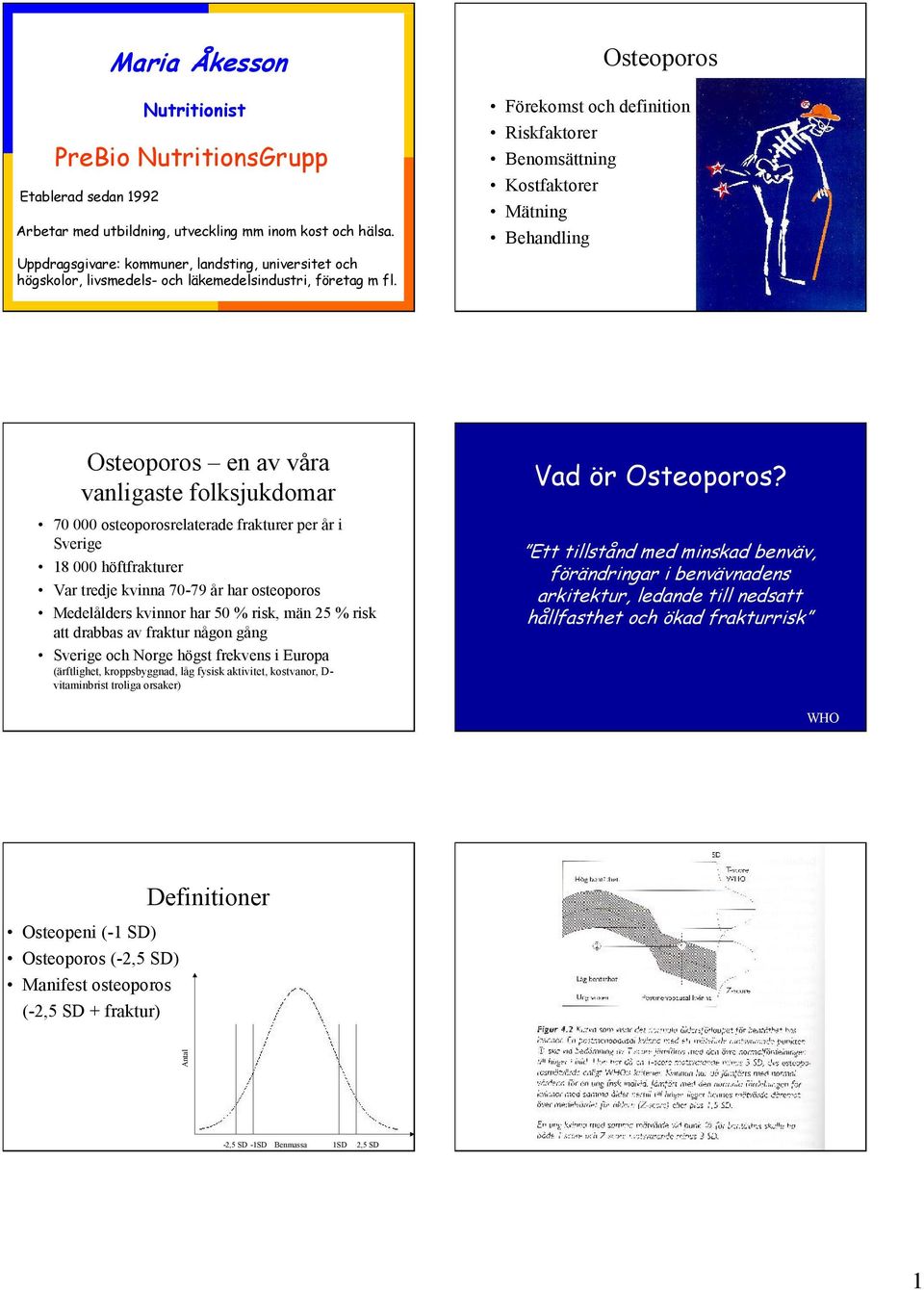 Osteoporos Förekomst och definition Riskfaktorer Benomsättning Kostfaktorer Mätning Behandling Osteoporos en av våra vanligaste folksjukdomar 70 000 osteoporosrelaterade frakturer per år i Sverige 18