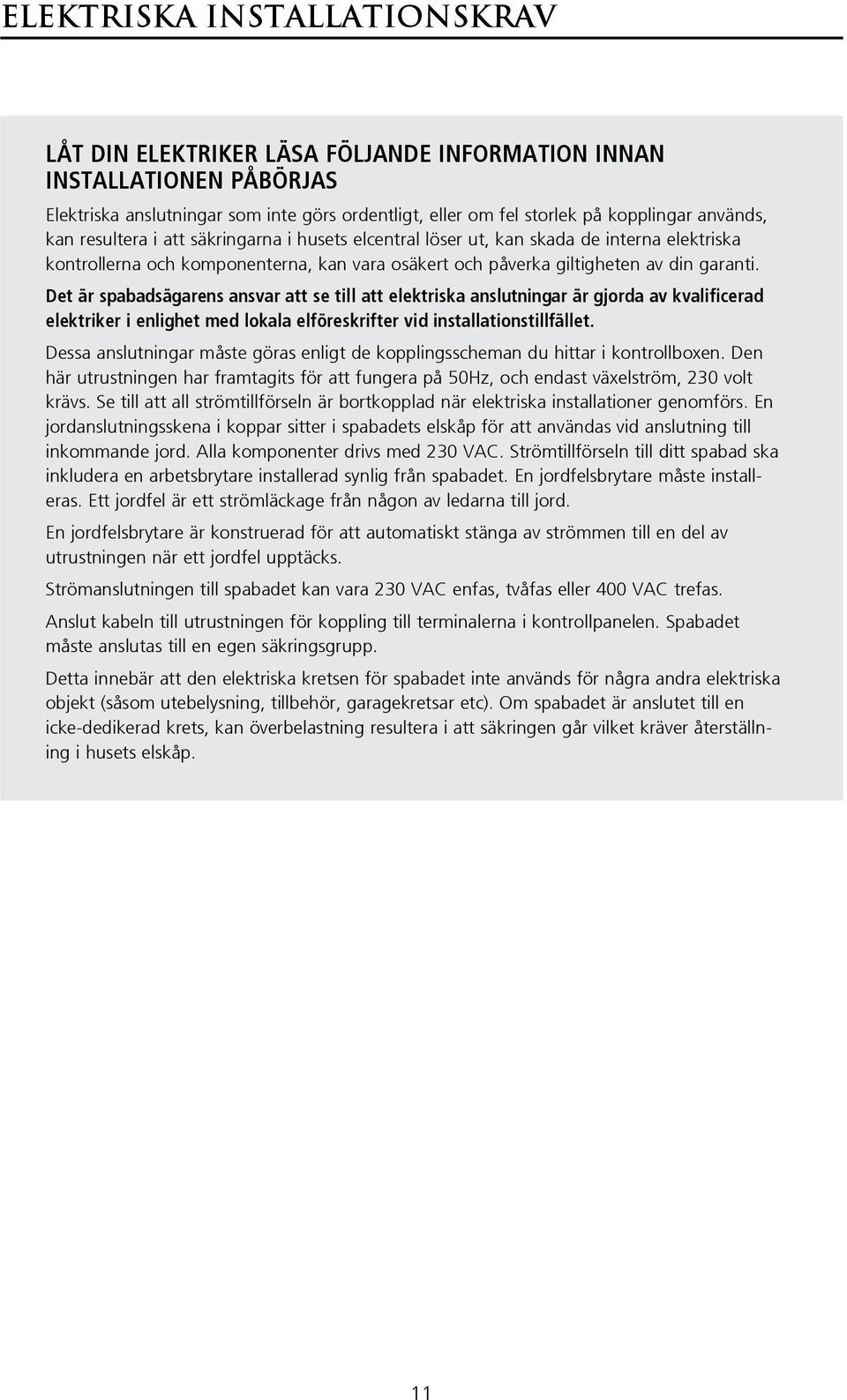 Det är spabadsägarens ansvar att se till att elektriska anslutningar är gjorda av kvalificerad elektriker i enlighet med lokala elföreskrifter vid installationstillfället.