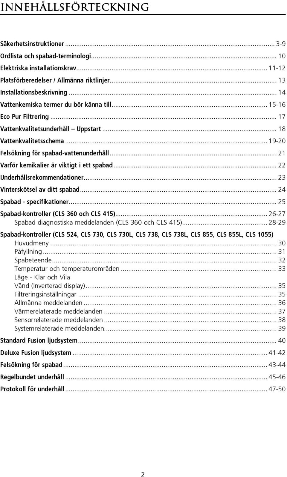 .. 21 Varför kemikalier är viktigt i ett spabad... 22 Underhållsrekommendationer... 23 Vinterskötsel av ditt spabad... 24 Spabad - specifikationer... 25 Spabad-kontroller (CLS 360 och CLS 415).