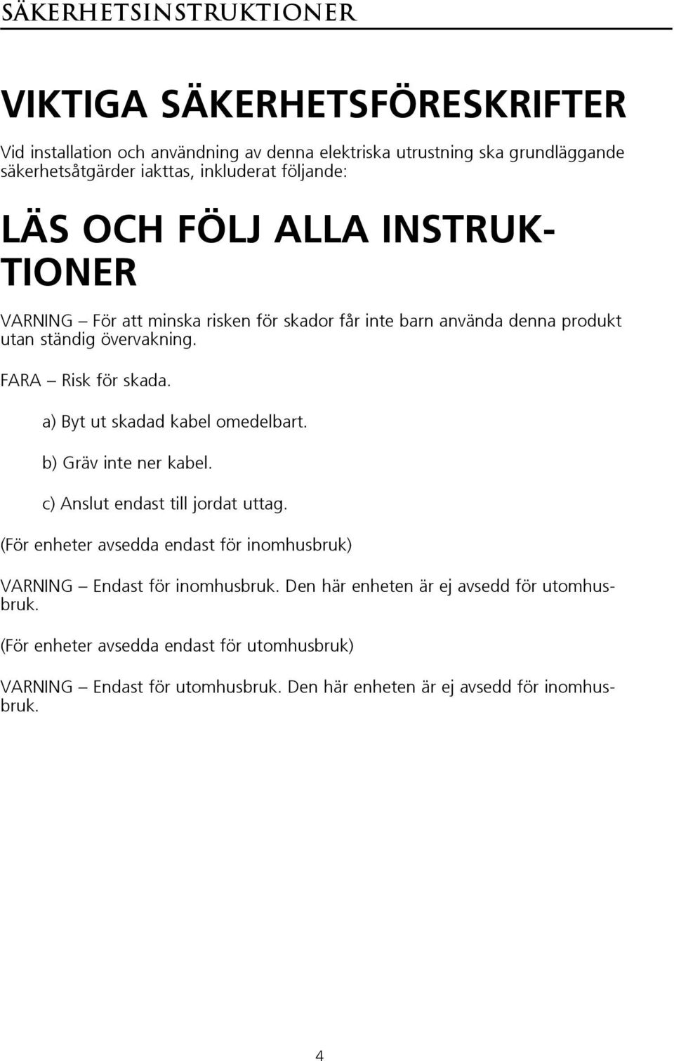 FARA Risk för skada. a) Byt ut skadad kabel omedelbart. b) Gräv inte ner kabel. c) Anslut endast till jordat uttag.